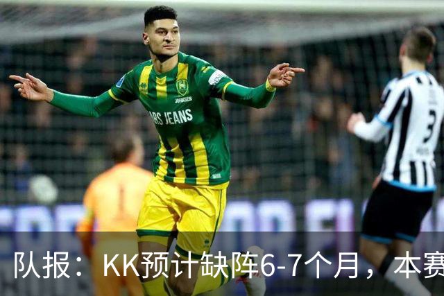 队报:KK预计缺阵6-7个月,本赛季复出希望渺茫